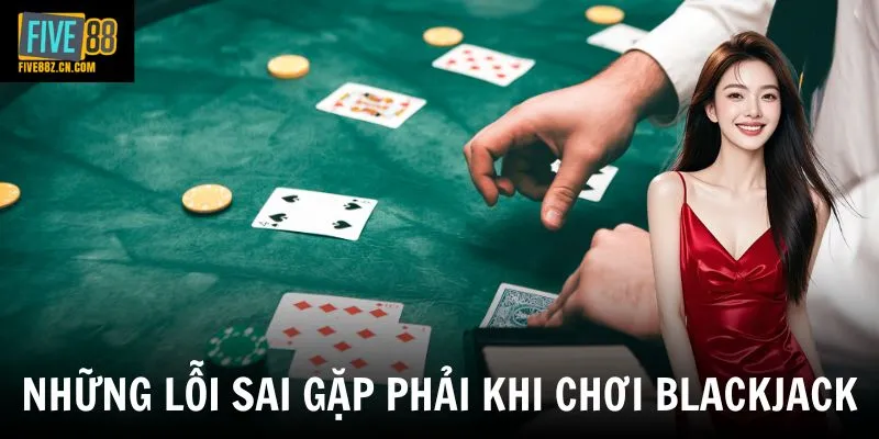 Những lỗi sai gặp phải khi chơi blackjack