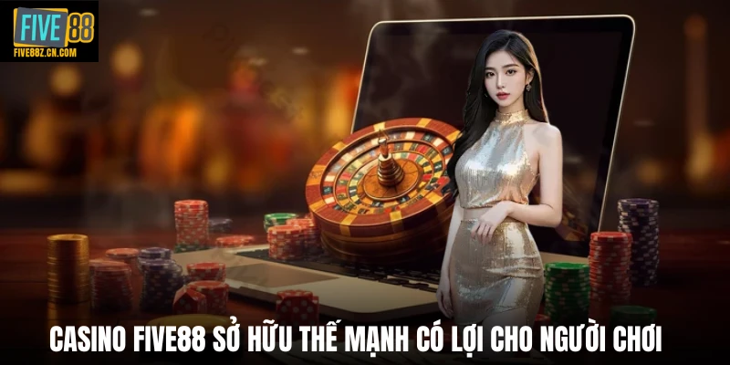 Casino Five88 sở hữu thế mạnh có lợi cho người chơi