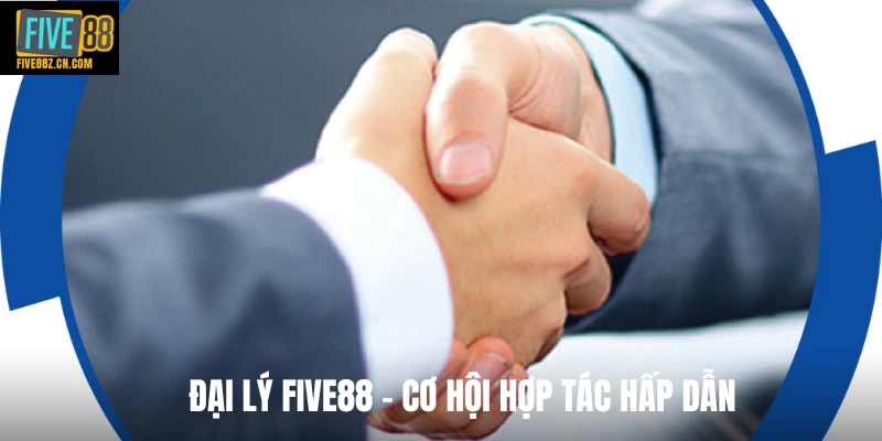Đại lý FIVE88 - cơ hội hợp tác hấp dẫn