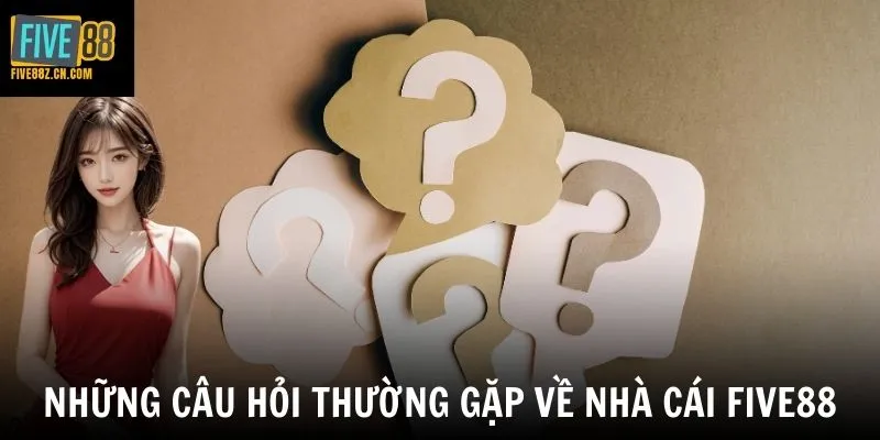 Những câu hỏi thường gặp về nhà cái Five88