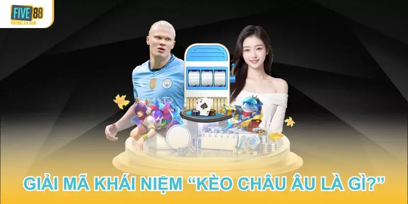 Giải mã khái niệm “kèo châu Âu là gì?” chuẩn nhất tại Five88
