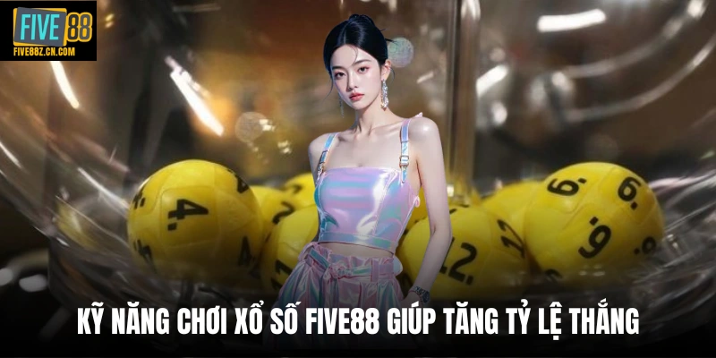 Kỹ năng chơi xổ số FIVE88 giúp tăng tỷ lệ thắng