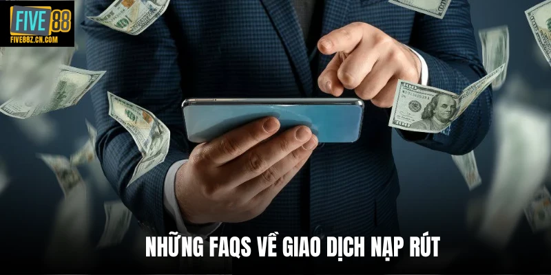 Những FAQs về giao dịch nạp rút
