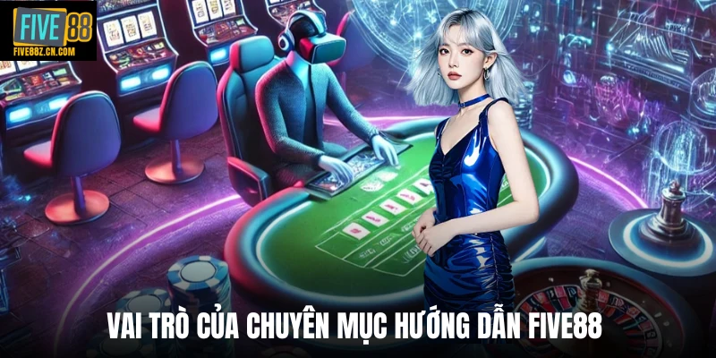 Vai trò của chuyên mục hướng dẫn Five88 